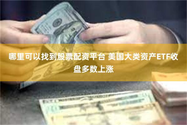 哪里可以找到股票配资平台 美国大类资产ETF收盘多数上涨