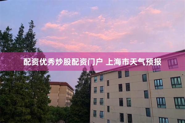 配资优秀炒股配资门户 上海市天气预报