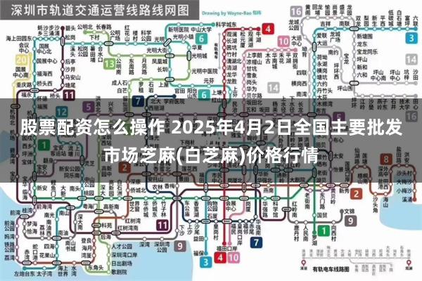 股票配资怎么操作 2025年4月2日全国主要批发市场芝麻(白芝麻)价格行情