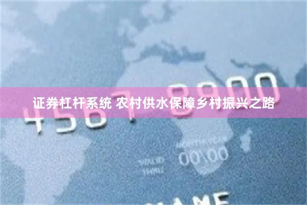 证券杠杆系统 农村供水保障乡村振兴之路
