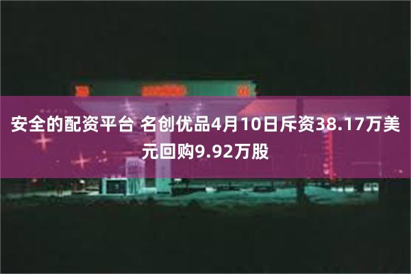 安全的配资平台 名创优品4月10日斥资38.17万美元回购9.92万股