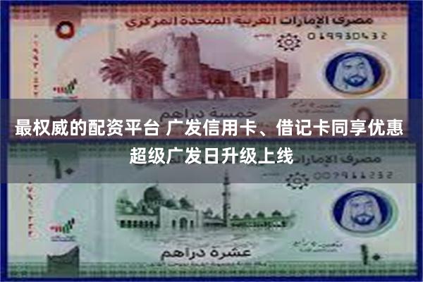 最权威的配资平台 广发信用卡、借记卡同享优惠 超级广发日升级上线