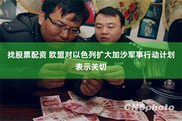 找股票配资 欧盟对以色列扩大加沙军事行动计划表示关切