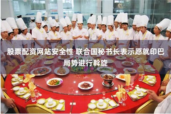 股票配资网站安全性 联合国秘书长表示愿就印巴局势进行斡旋
