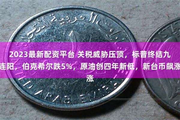 2023最新配资平台 关税威胁压顶，标普终结九连阳，伯克希尔跌5%，原油创四年新低，新台币飙涨