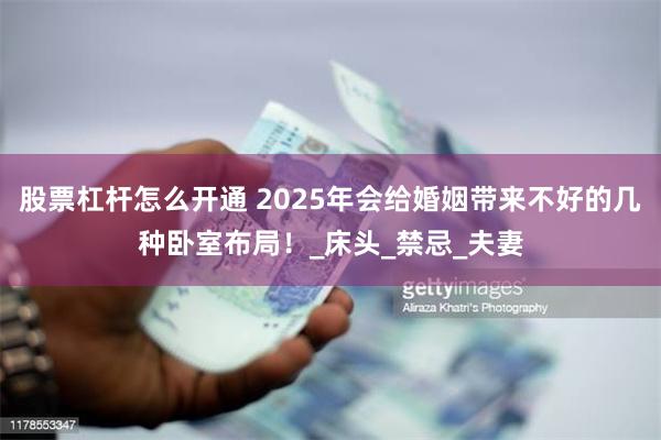 股票杠杆怎么开通 2025年会给婚姻带来不好的几种卧室布局！_床头_禁忌_夫妻