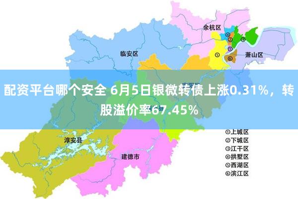 配资平台哪个安全 6月5日银微转债上涨0.31%，转股溢价率67.45%
