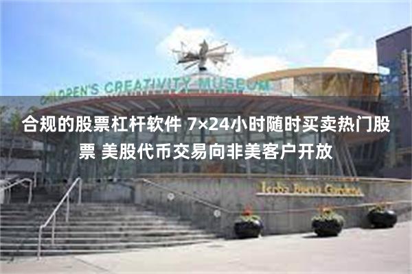 合规的股票杠杆软件 7×24小时随时买卖热门股票 美股代币交易向非美客户开放
