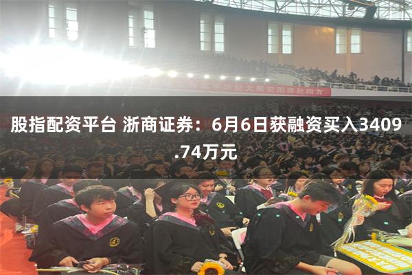股指配资平台 浙商证券：6月6日获融资买入3409.74万元