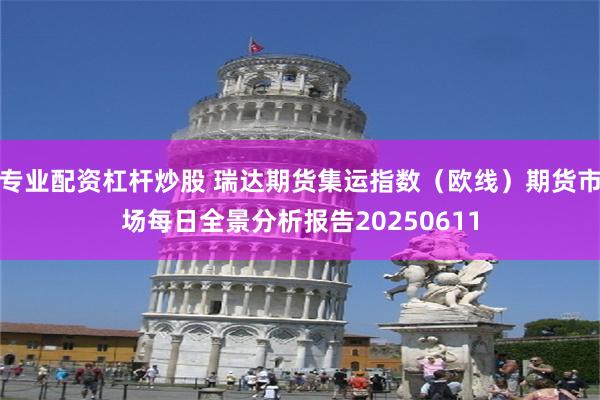 专业配资杠杆炒股 瑞达期货集运指数（欧线）期货市场每日全景分析报告20250611