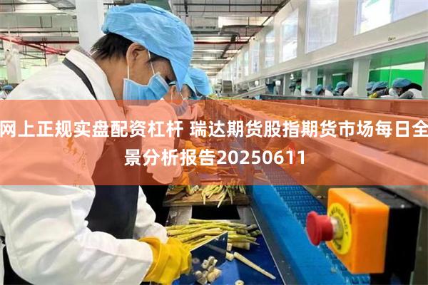 网上正规实盘配资杠杆 瑞达期货股指期货市场每日全景分析报告20250611