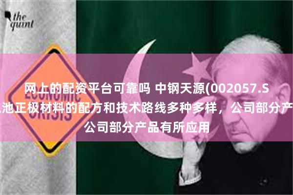网上的配资平台可靠吗 中钢天源(002057.SZ)：固态电池正极材料的配方和技术路线多种多样，公司部分产品有所应用