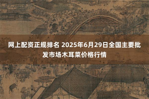 网上配资正规排名 2025年6月29日全国主要批发市场木耳菜价格行情