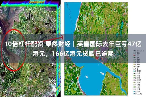 10倍杠杆配资 果然财经｜英皇国际去年巨亏47亿港元，166亿港元贷款已逾期
