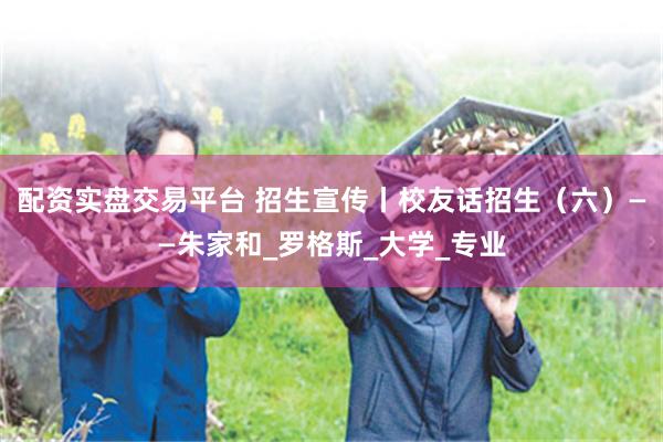 配资实盘交易平台 招生宣传丨校友话招生（六）——朱家和_罗格斯_大学_专业