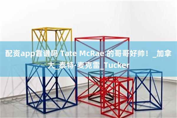 配资app靠谱吗 Tate McRae 的哥哥好帅！_加拿大_泰特·麦克雷_Tucker