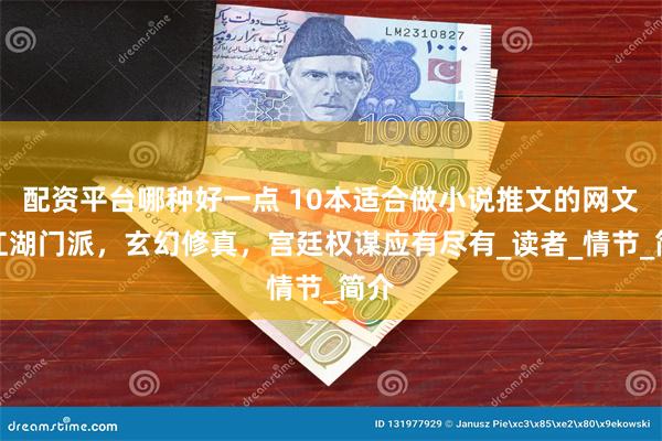 配资平台哪种好一点 10本适合做小说推文的网文，江湖门派，玄幻修真，宫廷权谋应有尽有_读者_情节_简介