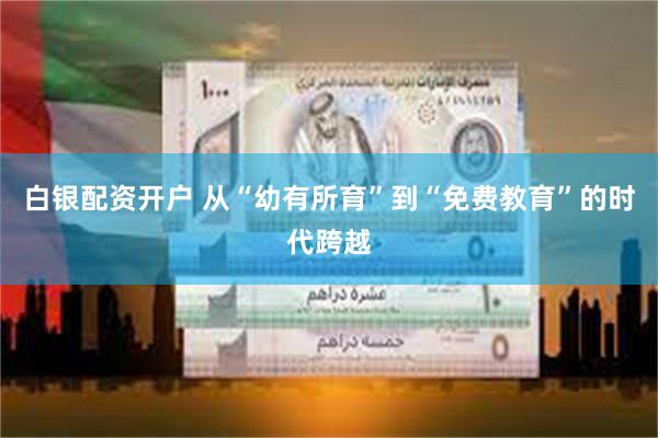 白银配资开户 从“幼有所育”到“免费教育”的时代跨越