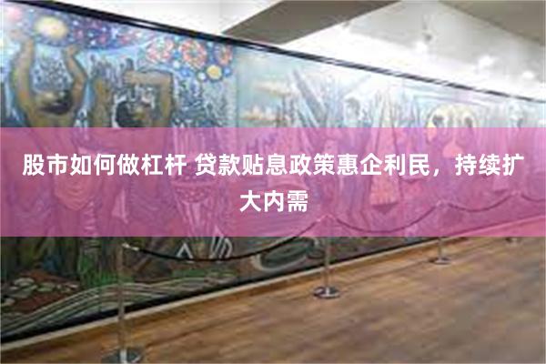 股市如何做杠杆 贷款贴息政策惠企利民，持续扩大内需