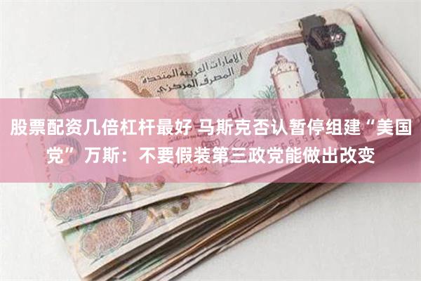 股票配资几倍杠杆最好 马斯克否认暂停组建“美国党” 万斯：不要假装第三政党能做出改变