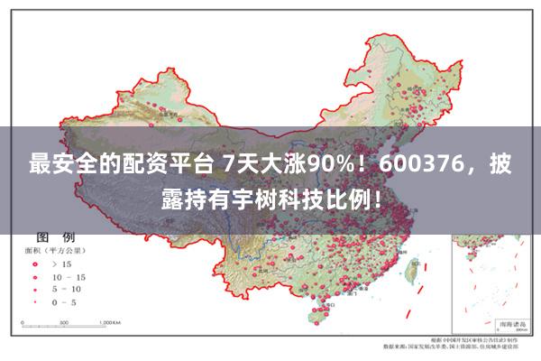 最安全的配资平台 7天大涨90%！600376，披露持有宇树科技比例！
