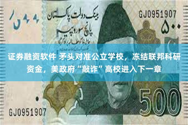 证券融资软件 矛头对准公立学校，冻结联邦科研资金，美政府“敲诈”高校进入下一章