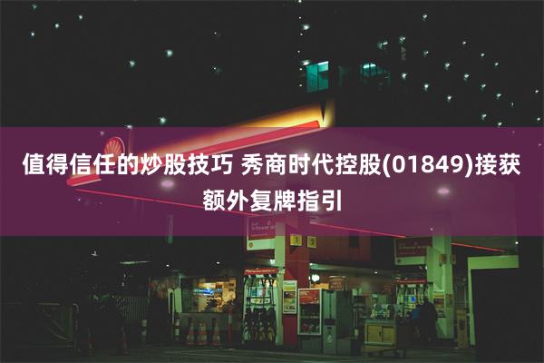 值得信任的炒股技巧 秀商时代控股(01849)接获额外复牌指引