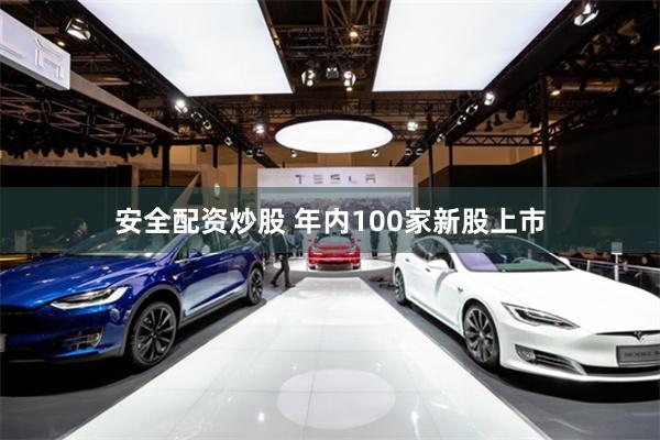 安全配资炒股 年内100家新股上市