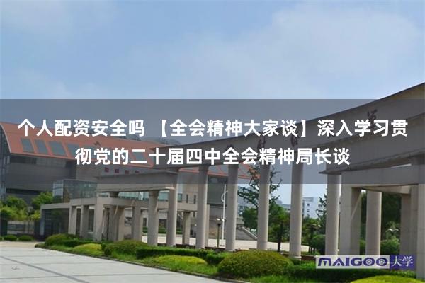 个人配资安全吗 【全会精神大家谈】深入学习贯彻党的二十届四中全会精神局长谈